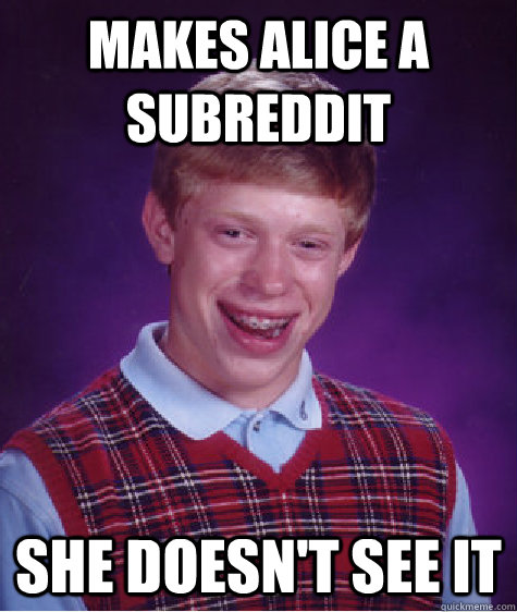 makes alice a subreddit she doesnt see it - Bad Luck Brian