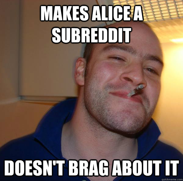 makes alice a subreddit doesnt brag about it - Good Guy Greg