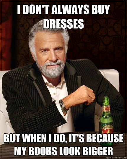 i dont always buy dresses but when i do its because my bo - The Most Interesting Man In The World