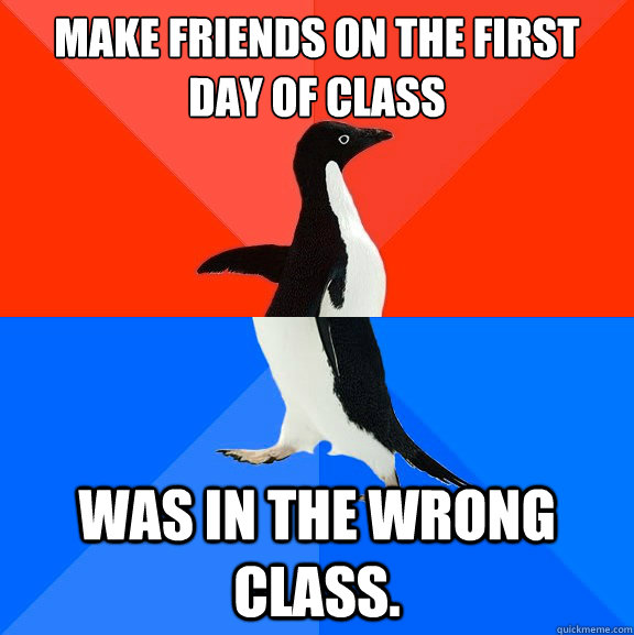 make friends on the first day of class was in the wrong clas - Socially Awesome Awkward Penguin