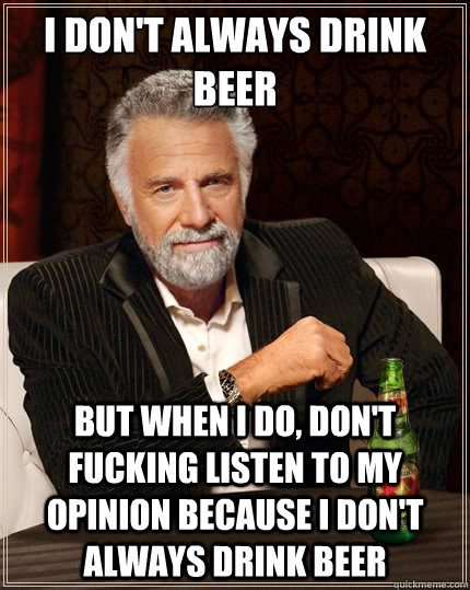 i dont always drink beer but when i do dont fucking liste - The Most Interesting Man In The World