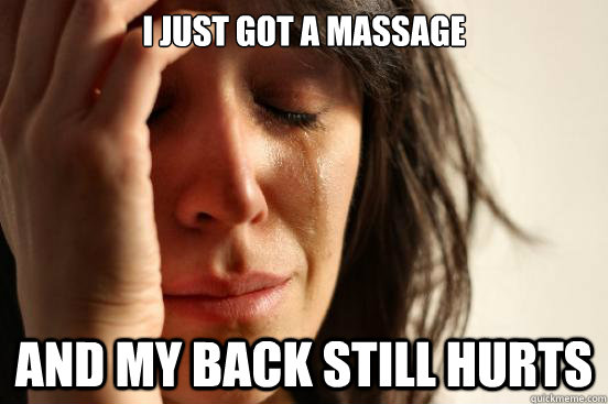 i just got a massage and my back still hurts - First World Problems