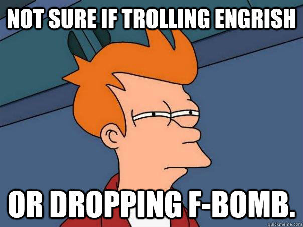 not sure if trolling engrish or dropping fbomb - Futurama Fry