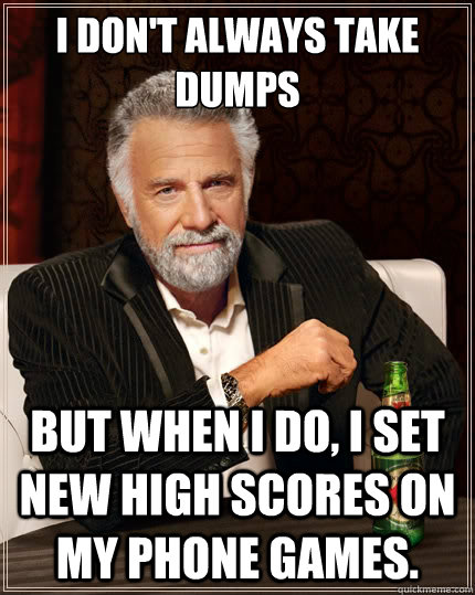 i dont always take dumps but when i do i set new high scor - The Most Interesting Man In The World