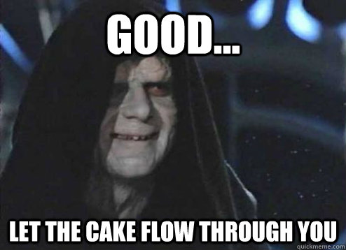 good let the cake flow through you - Emperor Palpatine