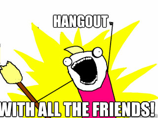 hangout with all the friends - All The Things