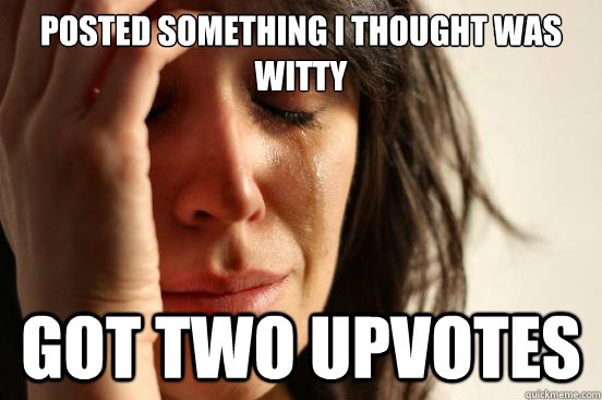 posted something i thought was witty got two upvotes - First World Problems