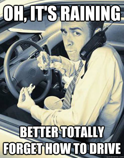 oh its raining better totally forget how to drive - Scumbag Driver
