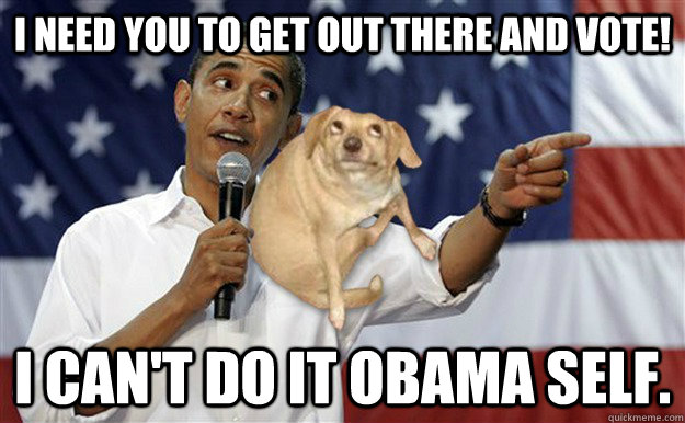 i need you to get out there and vote i cant do it obama se - Oh, You Obama