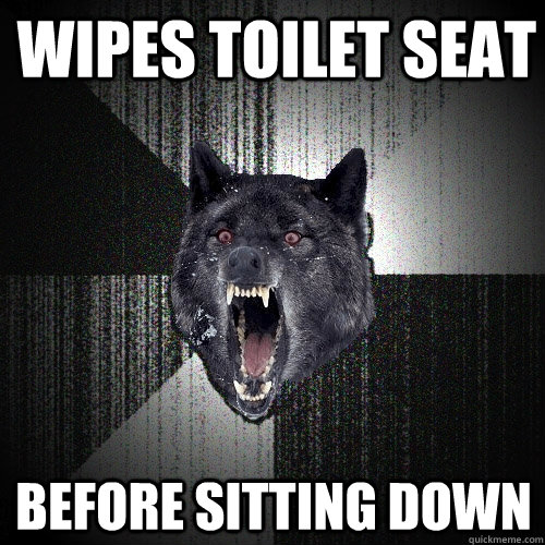 wipes toilet seat before sitting down - Insanity Wolf