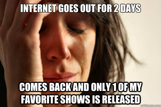internet goes out for 2 days comes back and only 1 of my fav - First World Problems