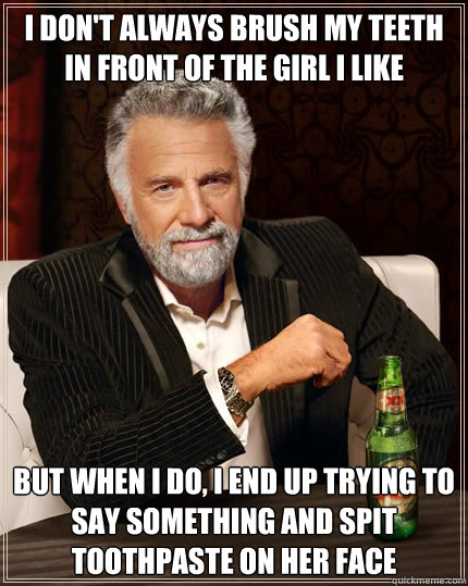 i dont always brush my teeth in front of the girl i like bu - The Most Interesting Man In The World