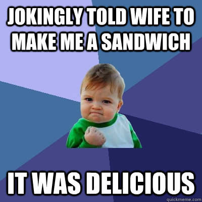 jokingly told wife to make me a sandwich it was delicious - Success Kid