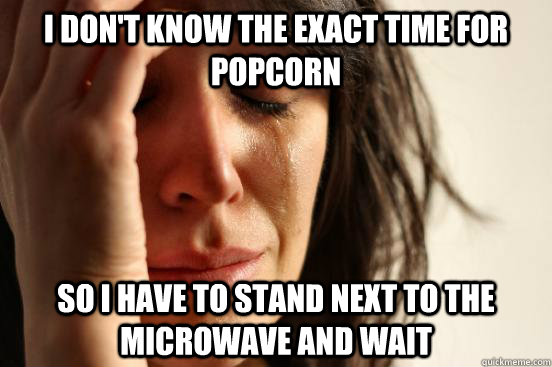 i dont know the exact time for popcorn so i have to stand n - First World Problems