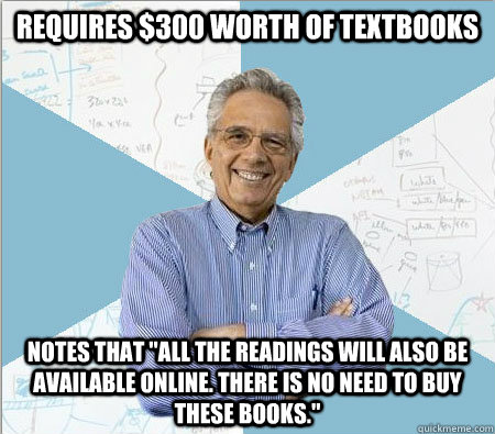 requires 300 worth of textbooks notes that all the reading - Good guy professor