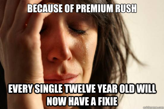 because of premium rush every single twelve year old will no - First World Problems