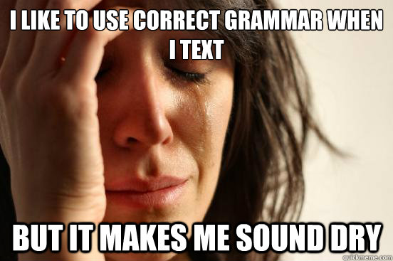 i like to use correct grammar when i text but it makes me so - First World Problems