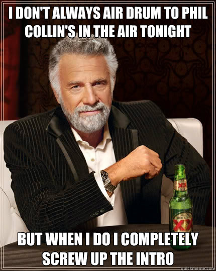 i dont always air drum to phil collins in the air tonight - The Most Interesting Man In The World