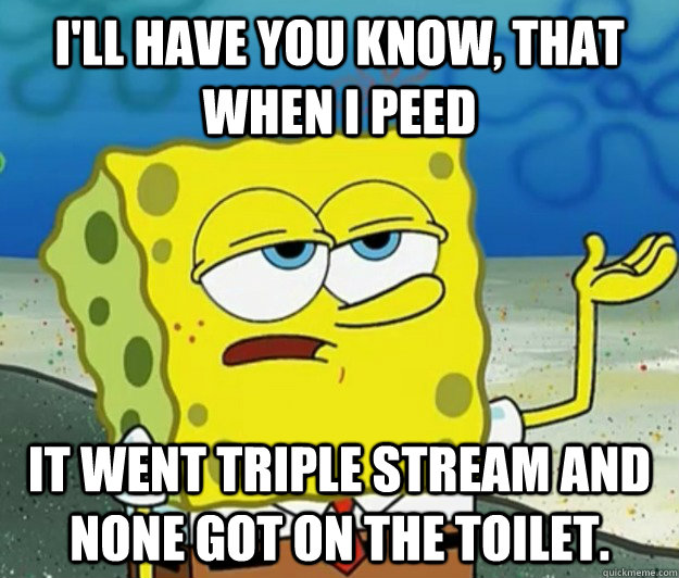 ill have you know that when i peed it went triple stream a - Tough Spongebob
