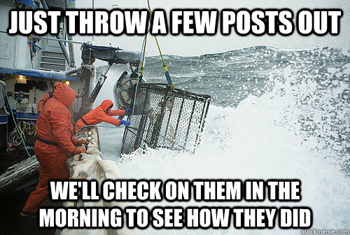 just throw a few posts out well check on them in the mornin - Deadliest Catch Redditors