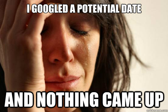 i googled a potential date and nothing came up - First World Problems