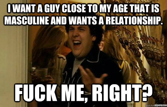 i want a guy close to my age that is masculine and wants a r - Fuck me right