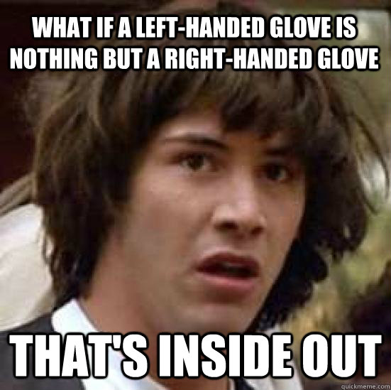 what if a lefthanded glove is nothing but a righthanded gl - conspiracy keanu