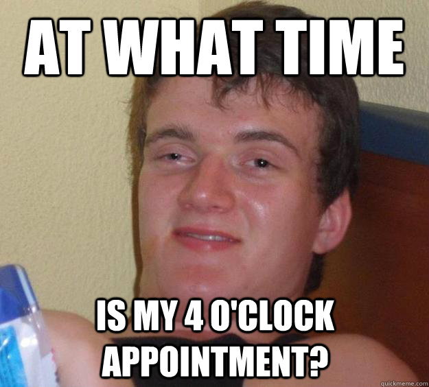 at what time is my 4 oclock appointment - 10 Guy