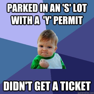 parked in an s lot with a y permit didnt get a ticket - Success Kid