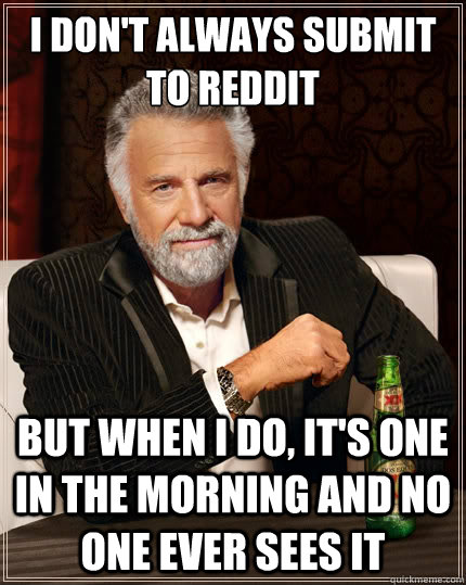 i dont always submit to reddit but when i do its one in t - The Most Interesting Man In The World