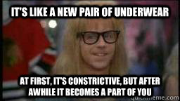 its like a new pair of underwear at first its constrictiv -