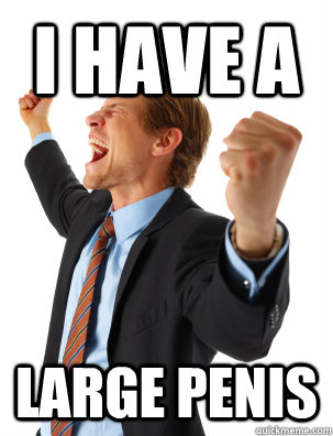 i have a large penis - Overly Excited Internet Man