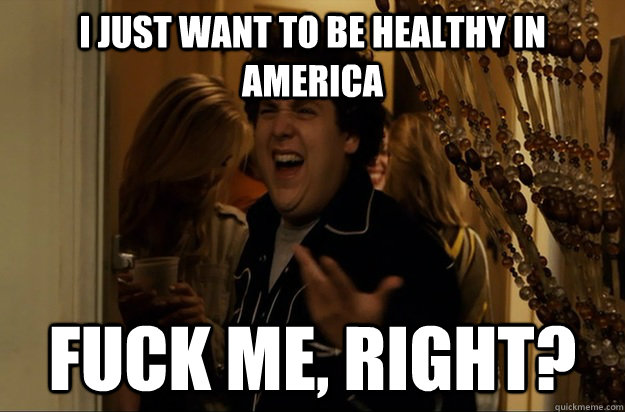 i just want to be healthy in america fuck me right - Fuck Me, Right