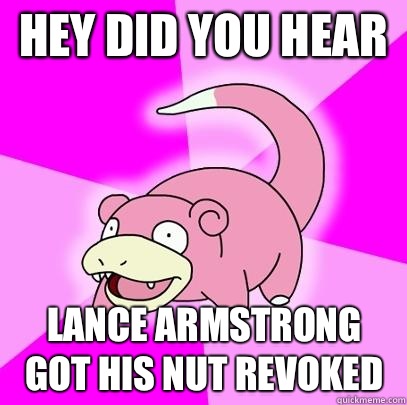 hey did you hear Lance Armstrong got his nut revoked - Slowpoke