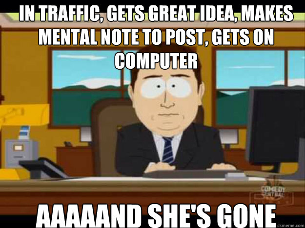in traffic gets great idea makes mental note to post gets - Aaaand its gone