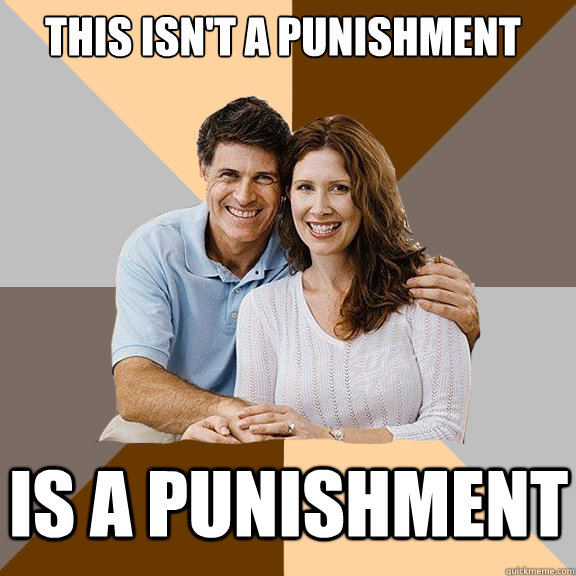 this isnt a punishment is a punishment - Scumbag Parents
