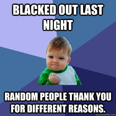 blacked out last night random people thank you for different - Success Kid