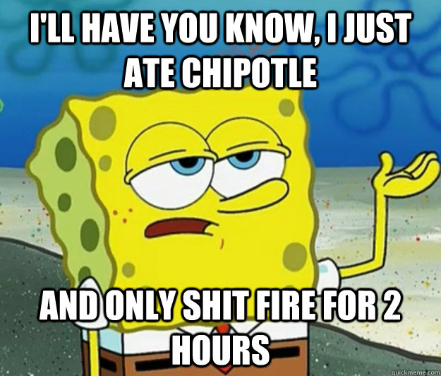 ill have you know i just ate chipotle and only shit fire f - Tough Spongebob