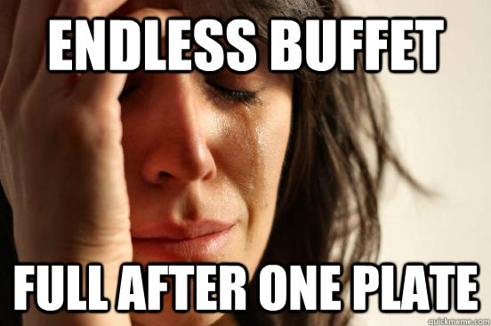 endless buffet full after one plate - First World Problems