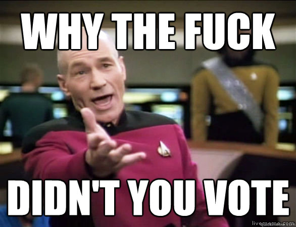 why the fuck didnt you vote - Annoyed Picard HD