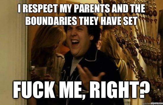 I respect my parents and the boundaries they have set Fuck m - Fuck me right
