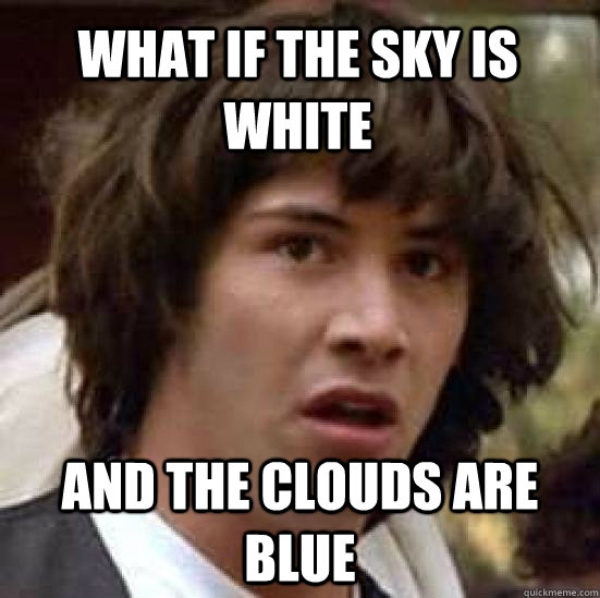 what if the sky is white and the clouds are blue - conspiracy keanu