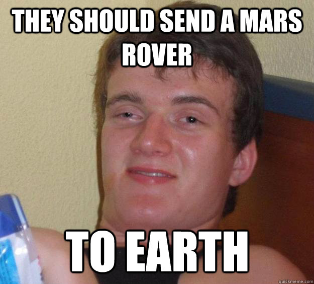 they should send a mars rover to earth - 10 Guy