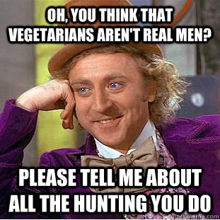 oh you think that vegetarians arent real men please tell - Condescending Wonka