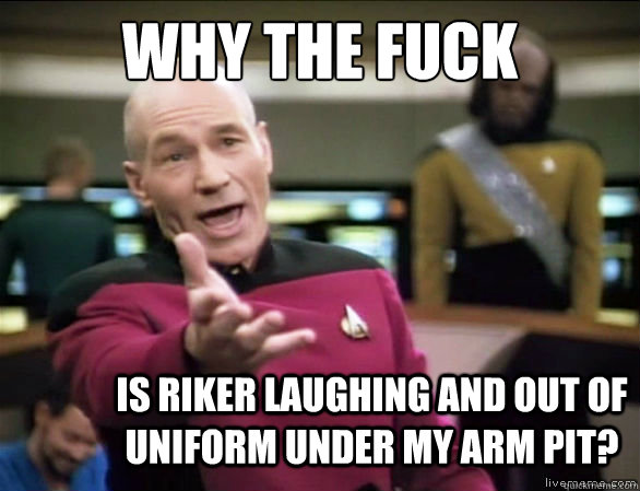 why the fuck is riker laughing and out of uniform under my a - Annoyed Picard HD