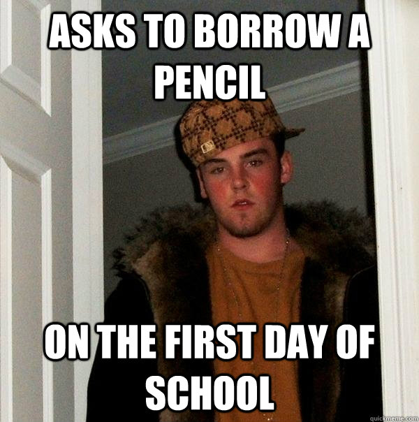 asks to borrow a pencil on the first day of school - Scumbag Steve
