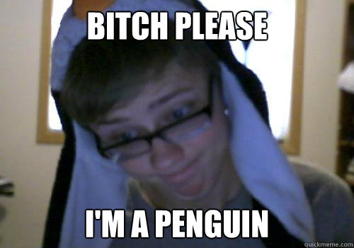 bitch please im a penguin - Penguin Boy