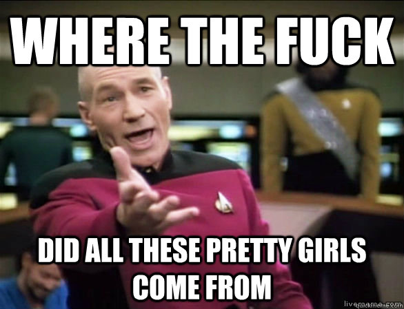 where the fuck did all these pretty girls come from - Annoyed Picard HD