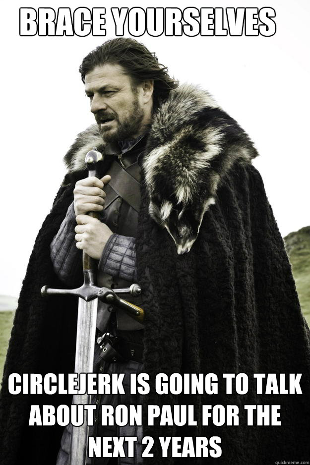 brace yourselves circlejerk is going to talk about ron paul - Winter is coming - B. Javeri