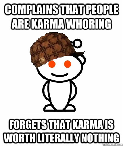 complains that people are karma whoring forgets that karma i - Scumbag Redditor